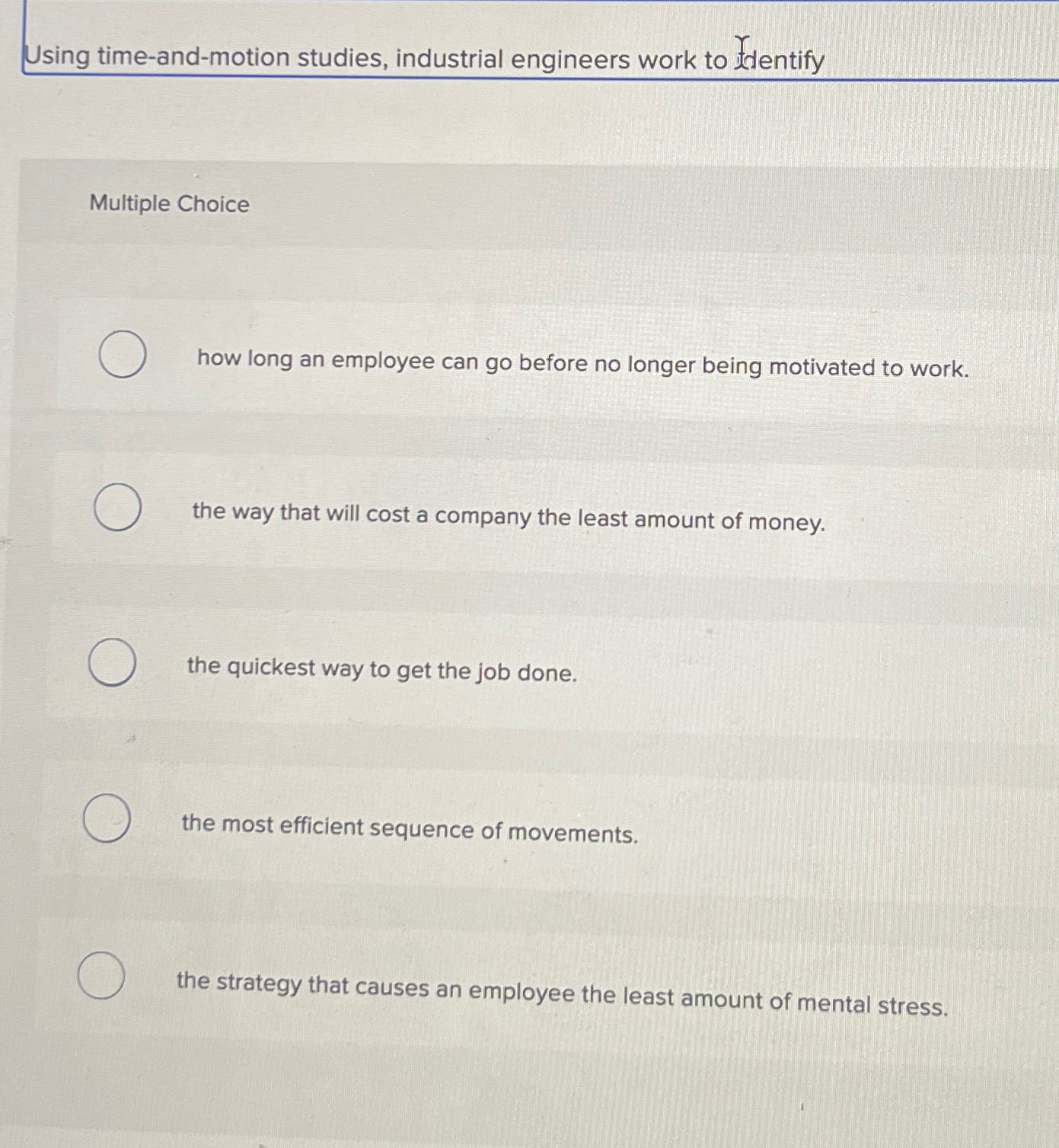  Using time-and-motion studies, industrial engineers work to tdentify Multiple Choice how