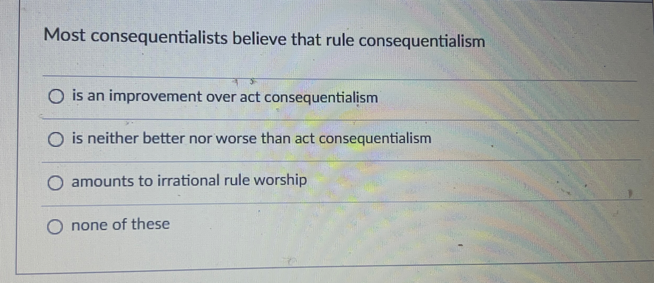  Most consequentialists believe that rule consequentialism is an improvement over act
