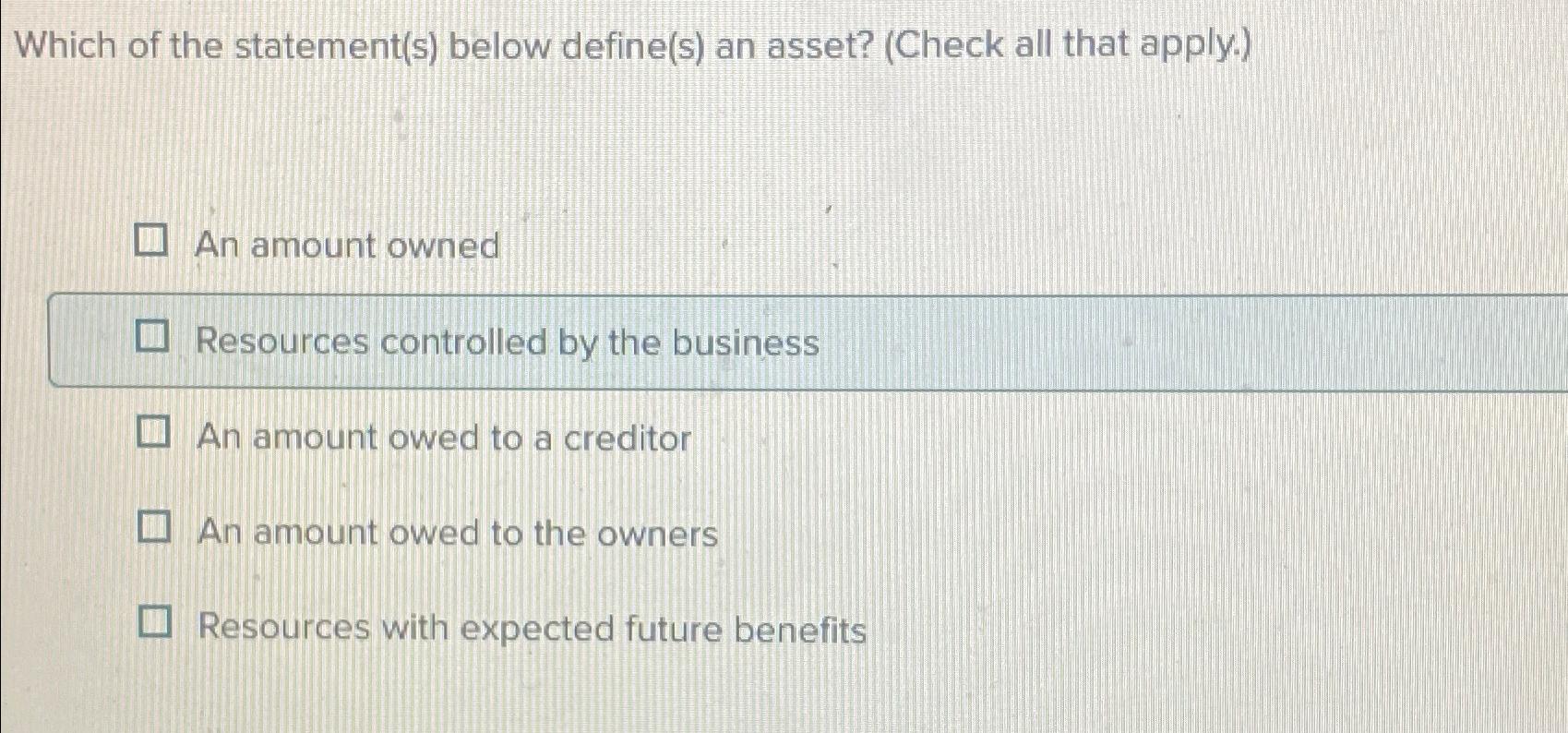  Which of the statement(s) below define(s) an asset? (Check all that