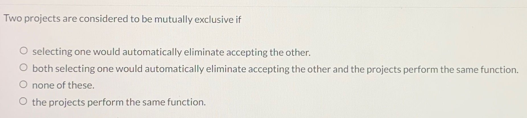  Two projects are considered to be mutually exclusive if selecting one