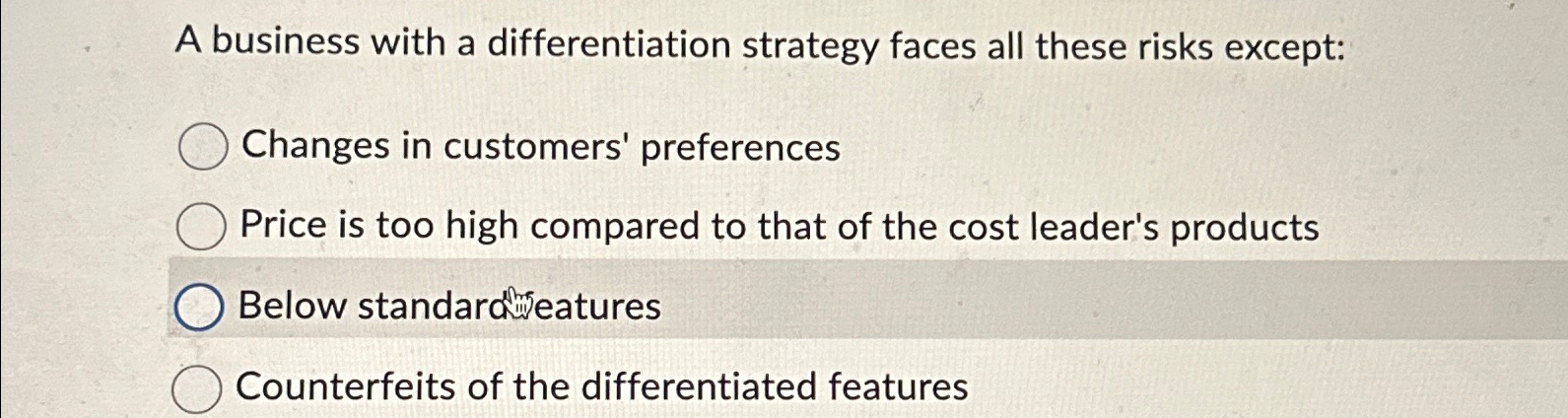  A business with a differentiation strategy faces all these risks except: