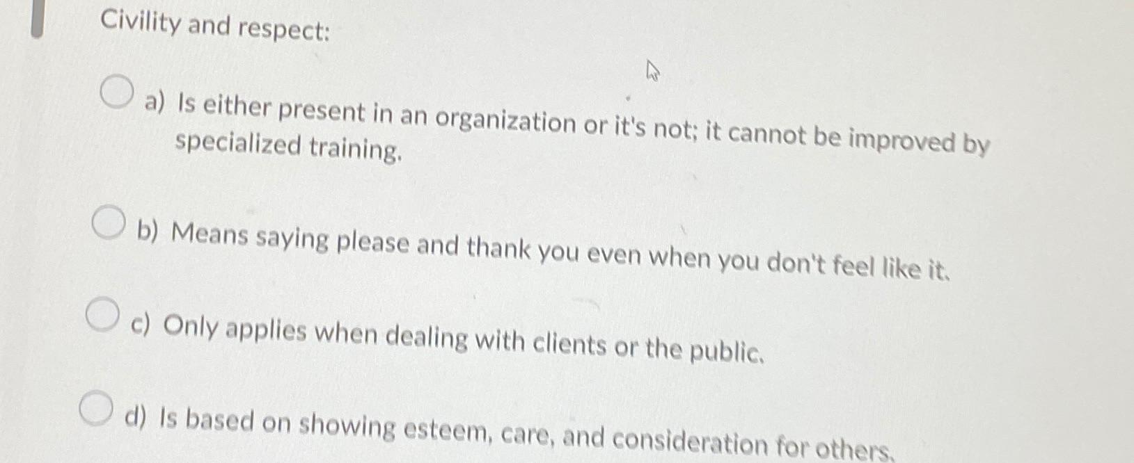  Civility and respect: a) Is either present in an organization or