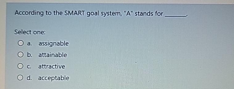 According to the SMART goal system, "A" stands for Select one: