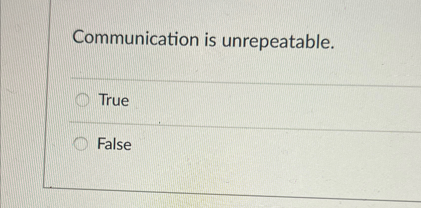  Communication is unrepeatable. True False 