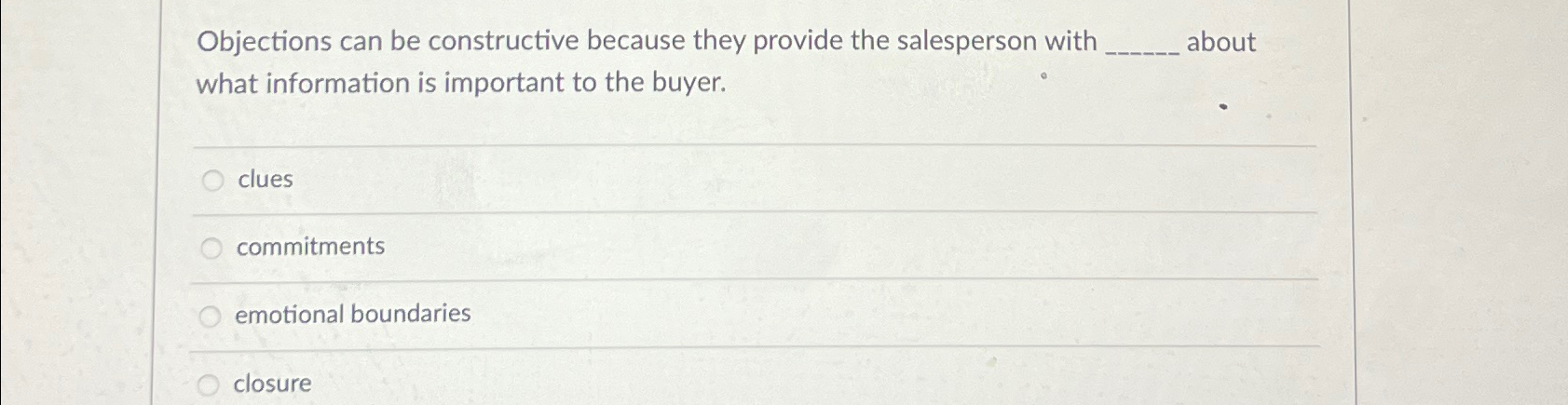  Objections can be constructive because they provide the salesperson with about