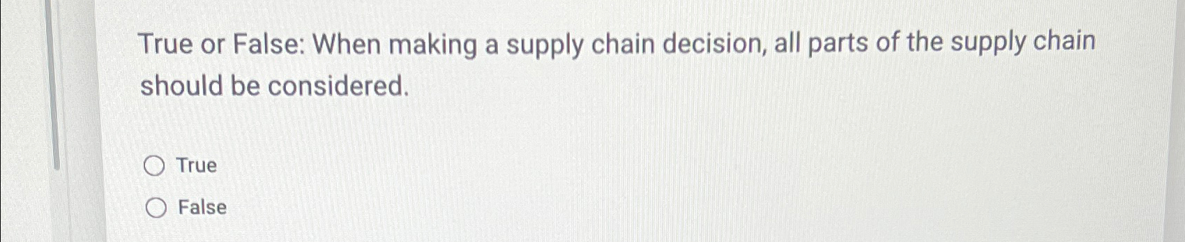  True or False: When making a supply chain decision, all parts