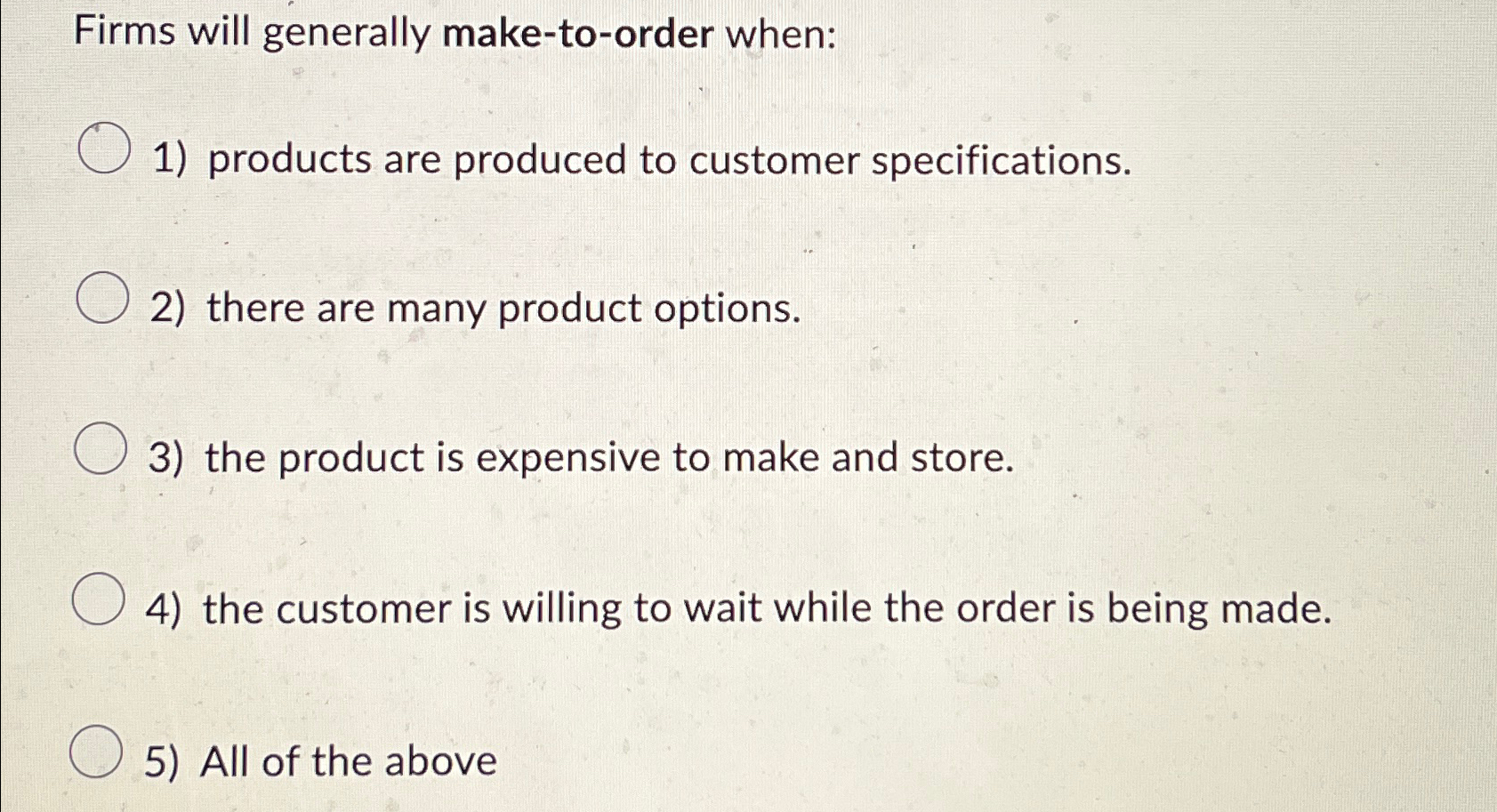  Firms will generally make-to-order when: products are produced to customer specifications.