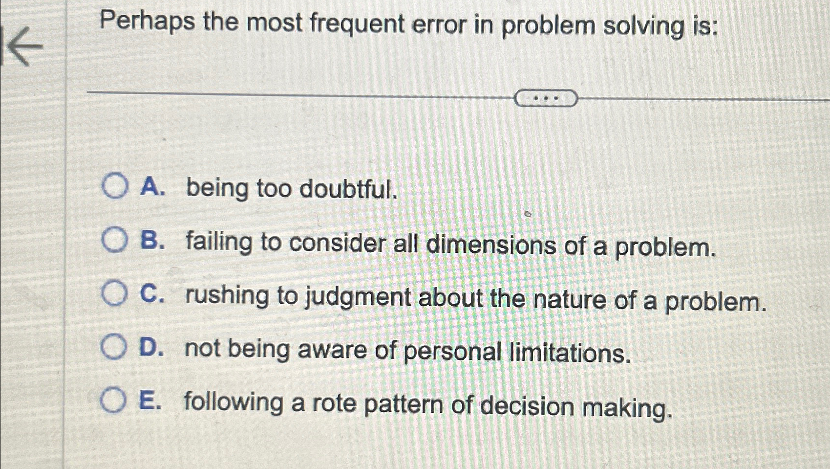  Perhaps the most frequent error in problem solving is: A. being