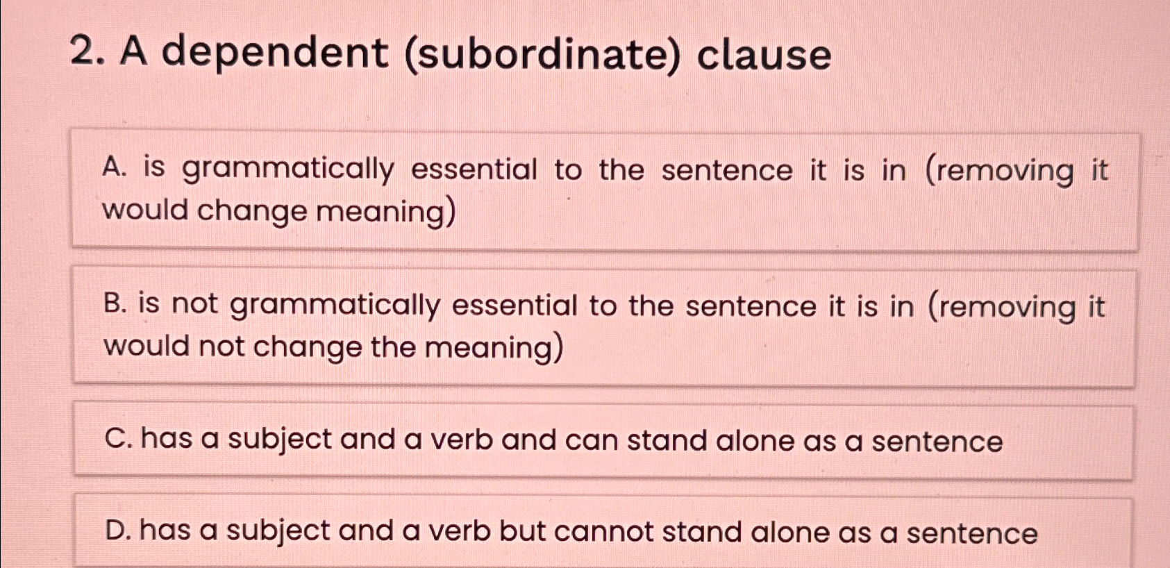  A dependent (subordinate) clause A. is grammatically essential to the sentence