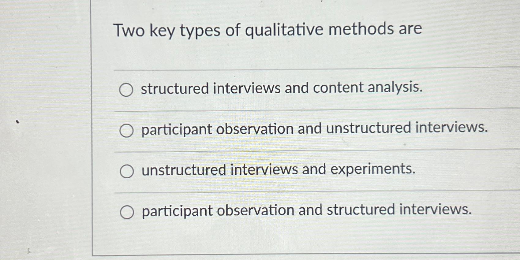  Two key types of qualitative methods are structured interviews and content