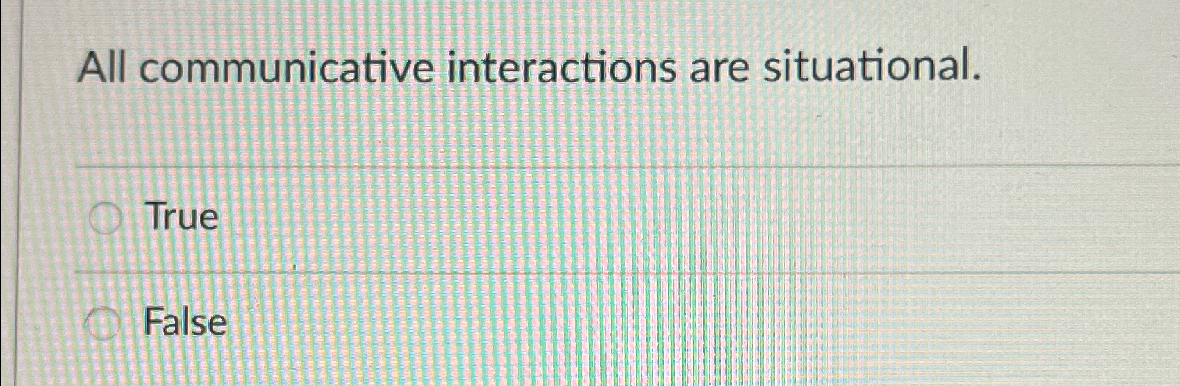  All communicative interactions are situational. True False 
