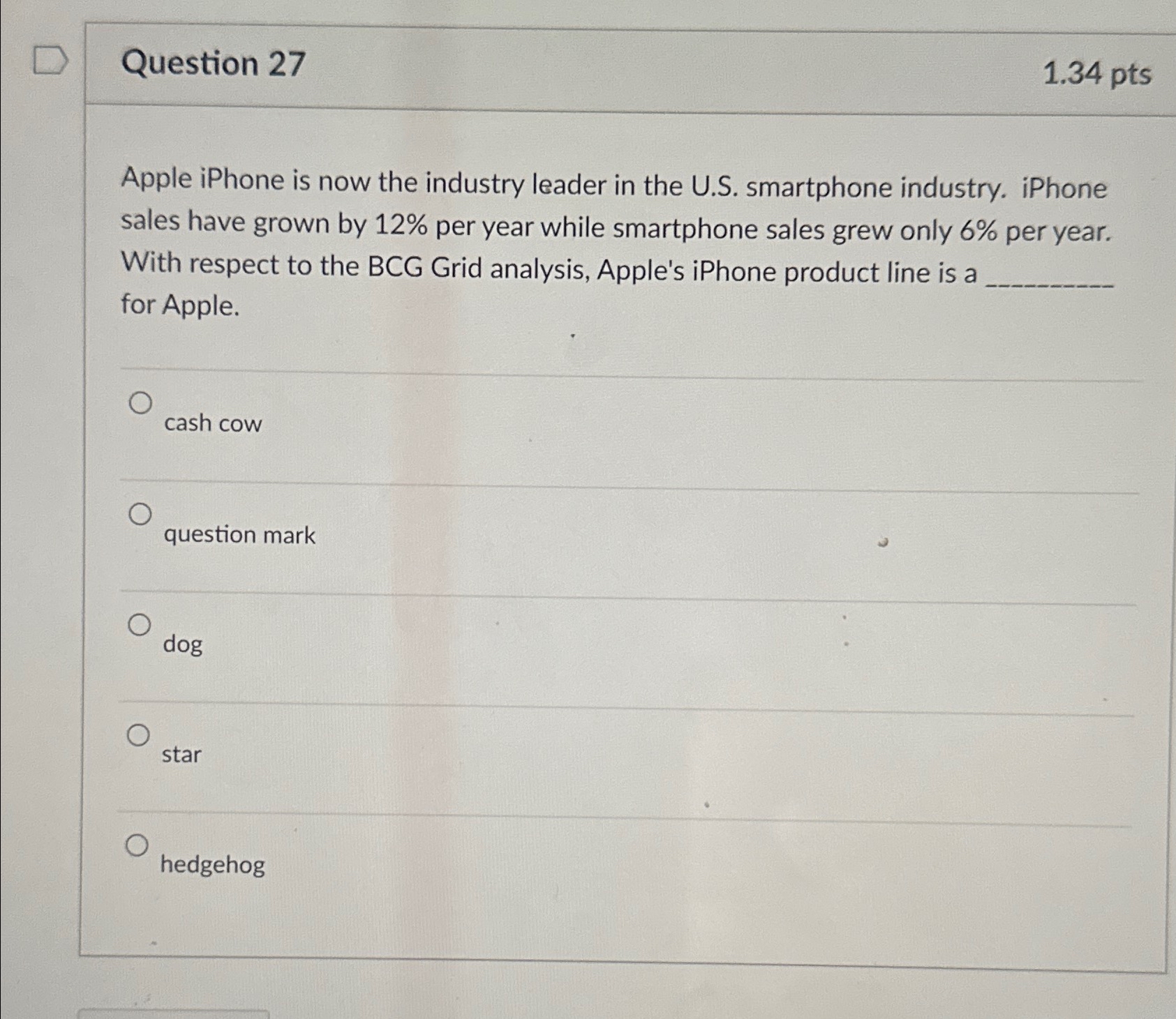  Question 27 1.34 pts Apple iPhone is now the industry leader