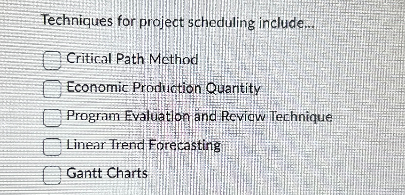  Techniques for project scheduling include... Critical Path Method Economic Production Quantity