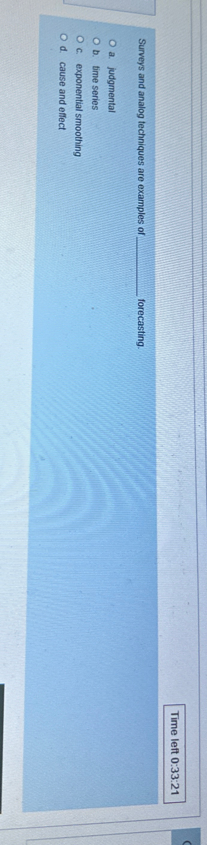  Time left 0:33:21 Surveys and analog techniques are examples of forecasting.