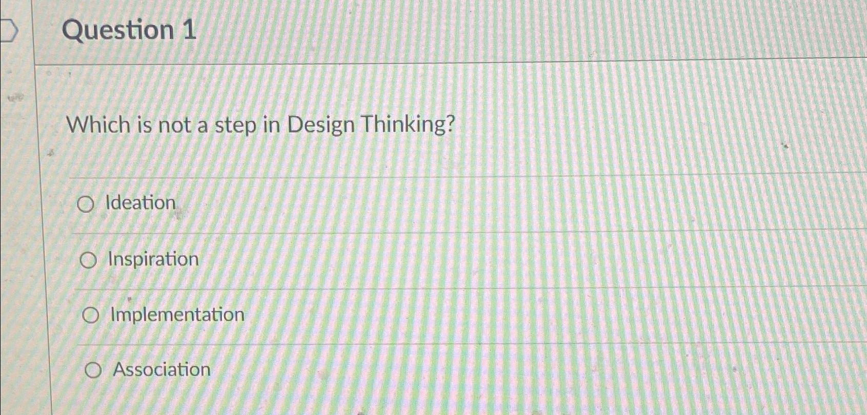  Question 1 Which is not a step in Design Thinking? Ideation