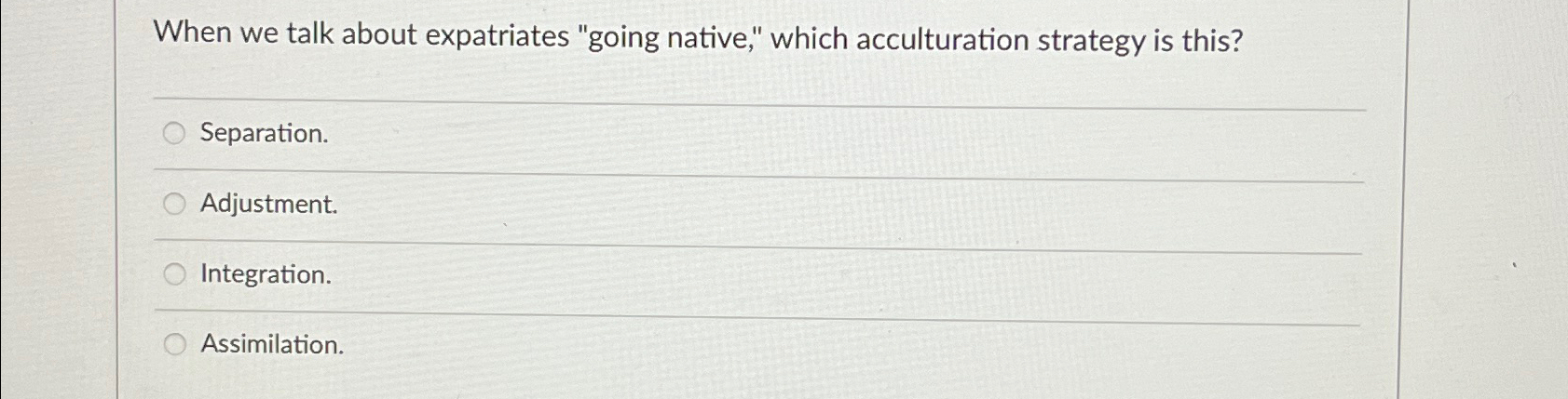  When we talk about expatriates "going native," which acculturation strategy is