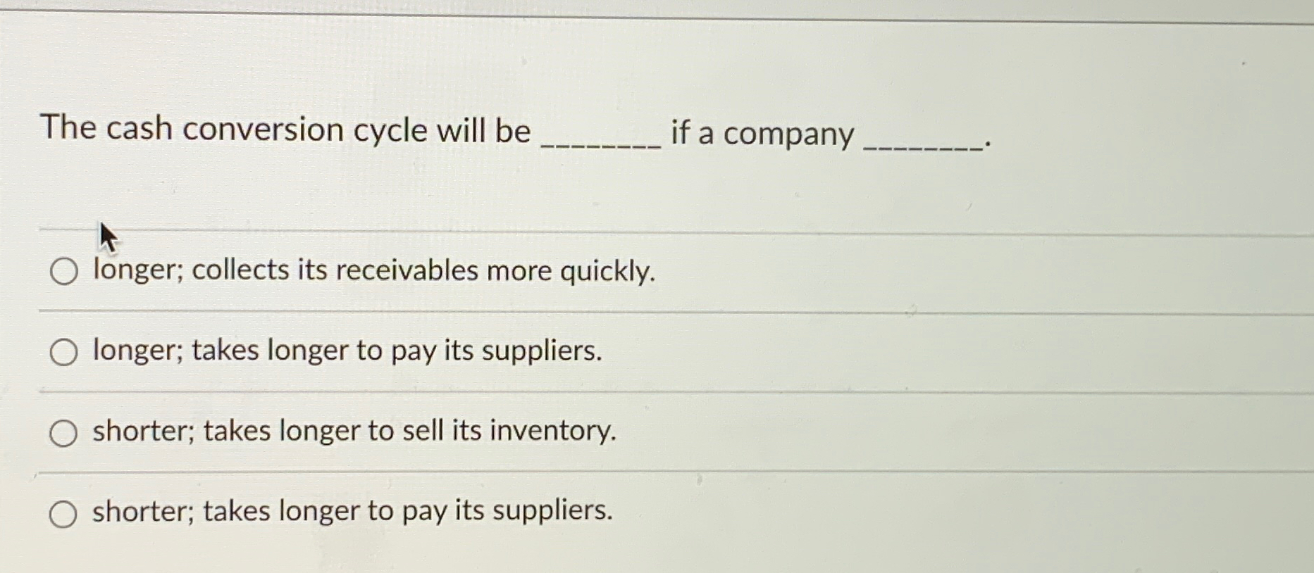  The cash conversion cycle will be if a company longer; collects