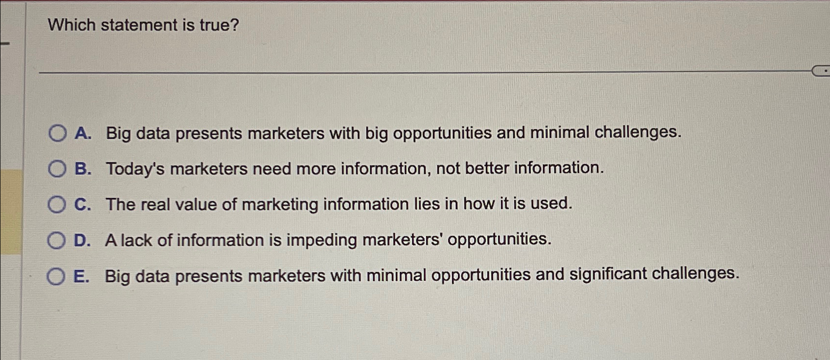  Which statement is true? A. Big data presents marketers with big