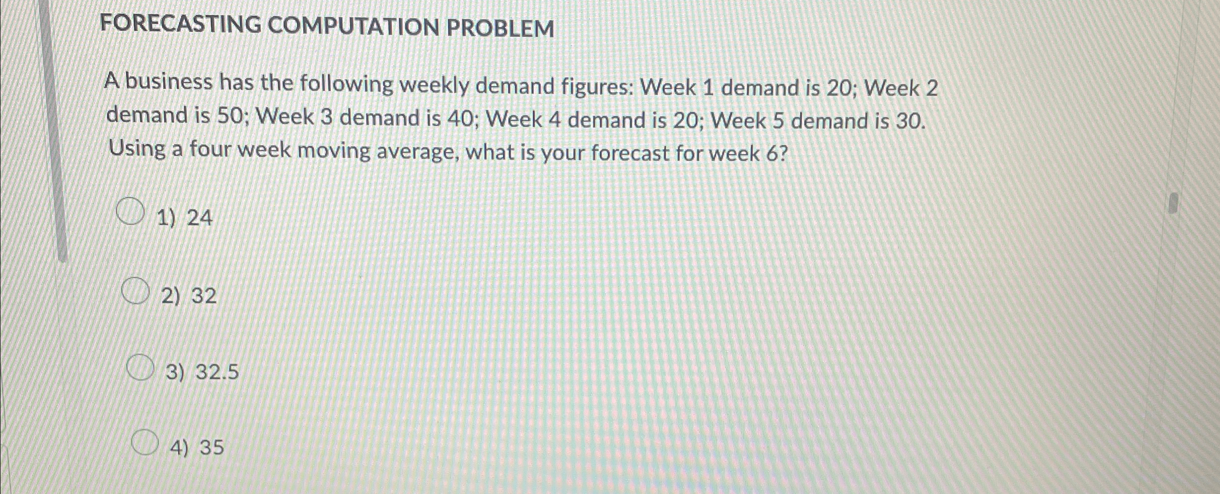  FORECASTING COMPUTATION PROBLEM A business has the following weekly demand figures: