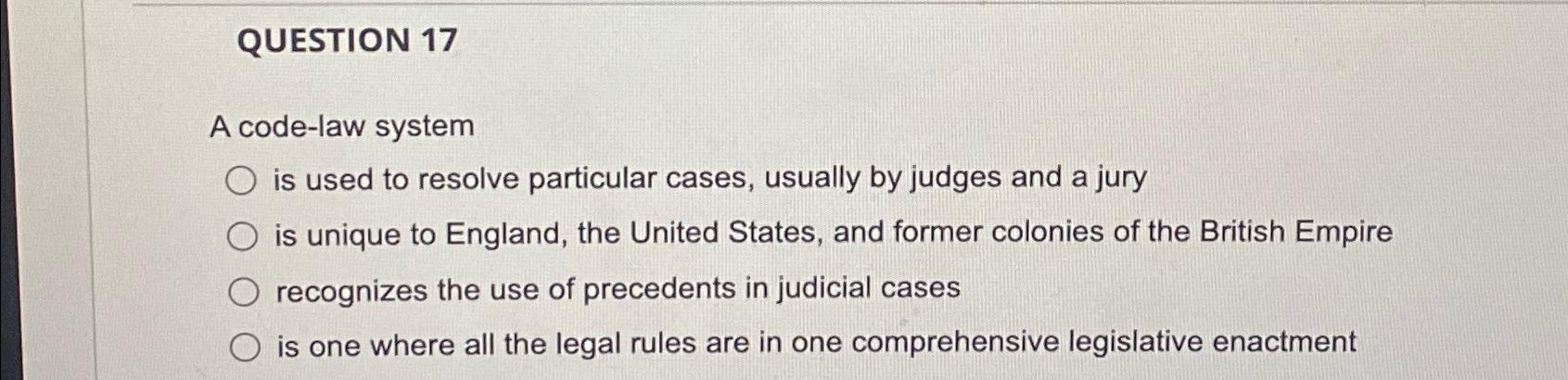  QUESTION 17 A code-law system? Is used to resolve particular cases,