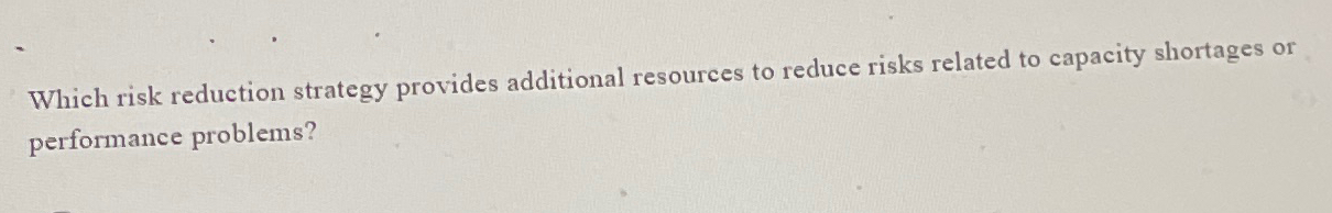  Which risk reduction strategy provides additional resources to reduce risks related