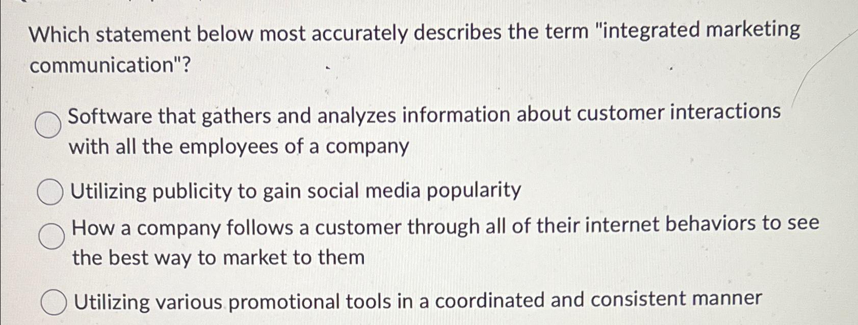  Which statement below most accurately describes the term "integrated marketing communication"?