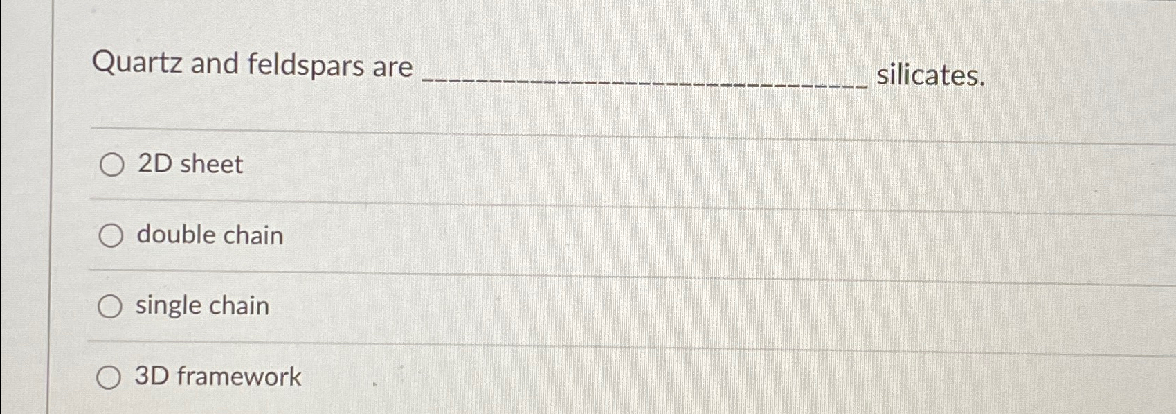  Quartz and feldspars are cilicates. 2D sheet double chain single chain