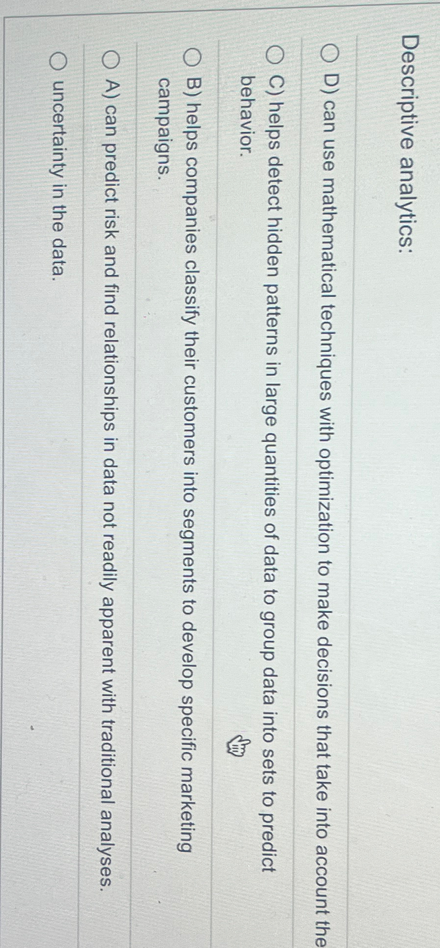  Descriptive analytics: D) can use mathematical techniques with optimization to make