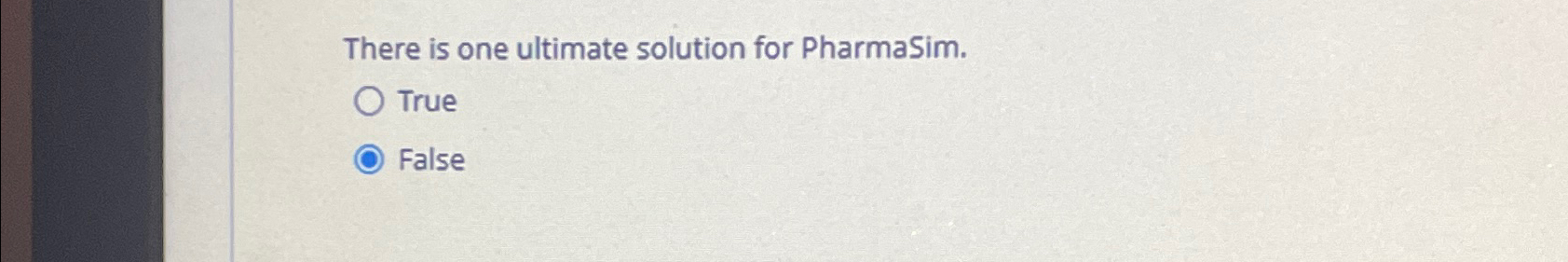  There is one ultimate solution for PharmaSim. True False 