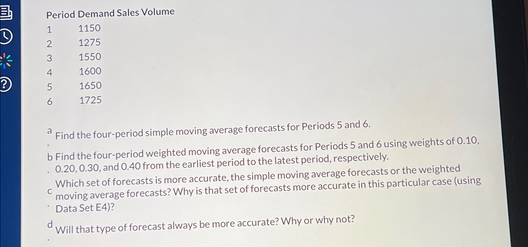 Period Demand Sales Volume \table[[1,1150],[2,1275],[3,1550],[4,1600],[5,1650],[6,1725]] a Find the four-period simple moving