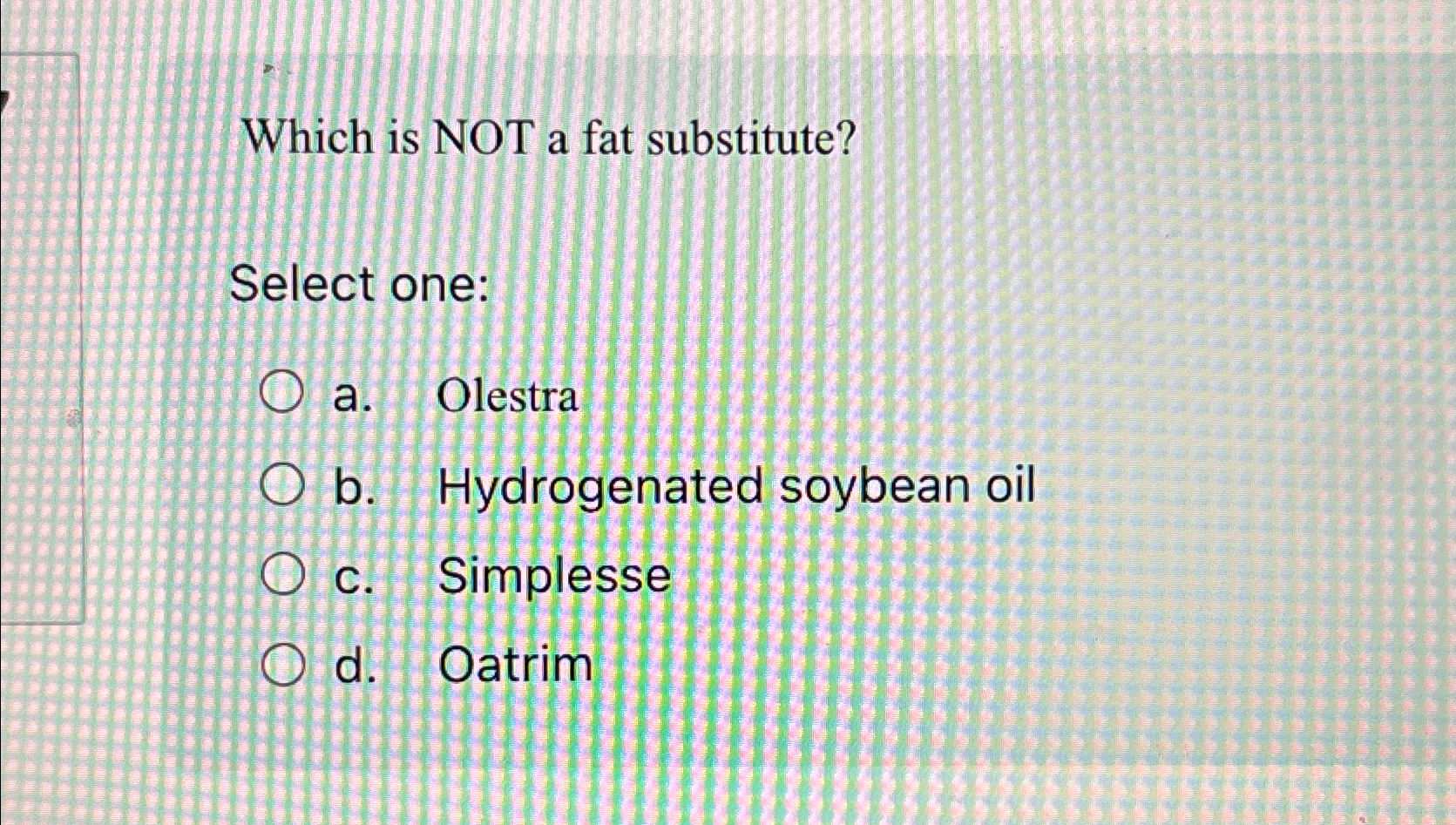  Which is NOT a fat substitute? Select one: a. Olestra b.