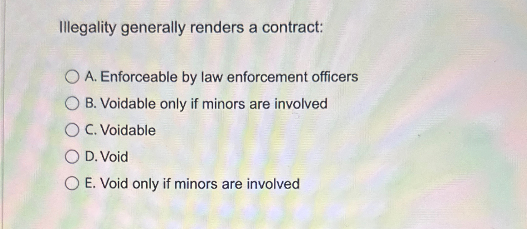  Illegality generally renders a contract: A. Enforceable by law enforcement officers