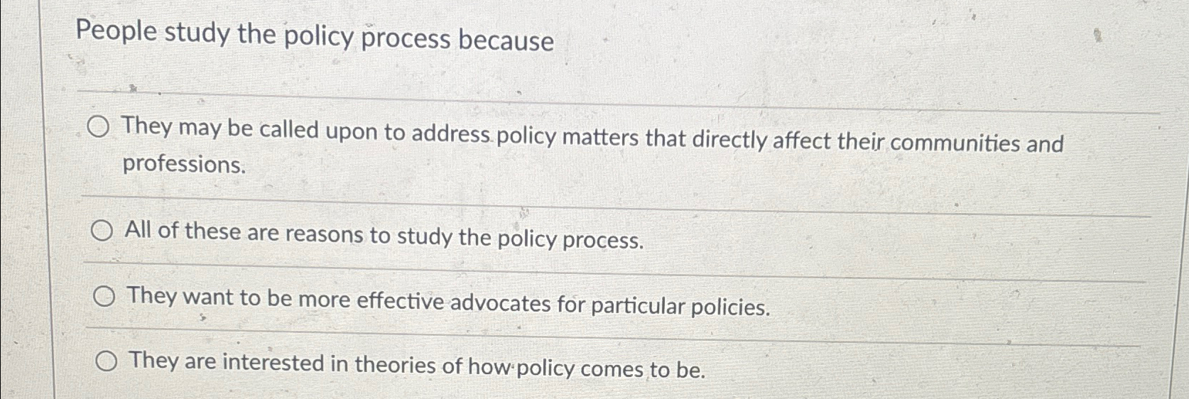 People study the policy process because They may be called upon