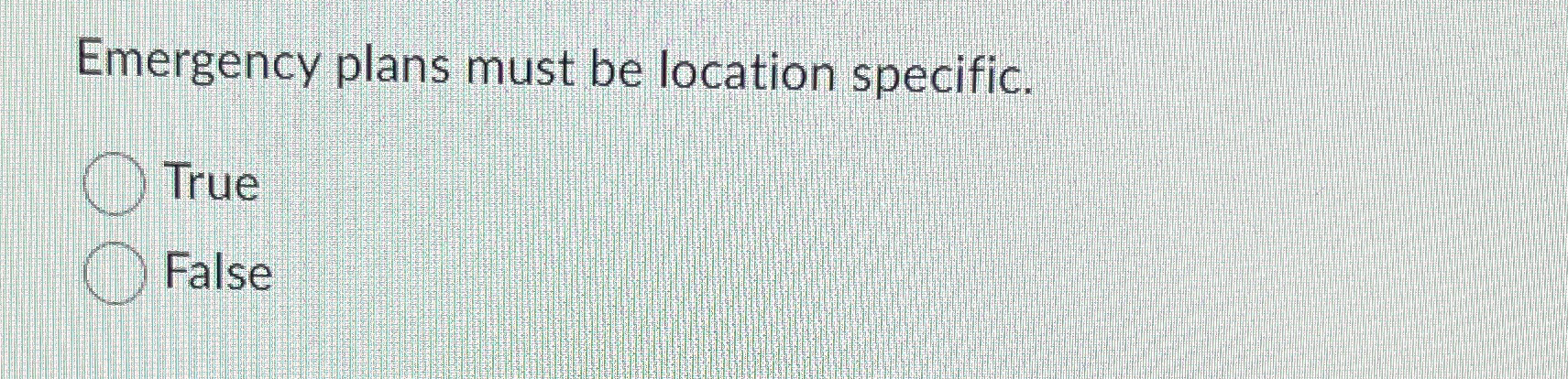  Emergency plans must be location specific. True False 