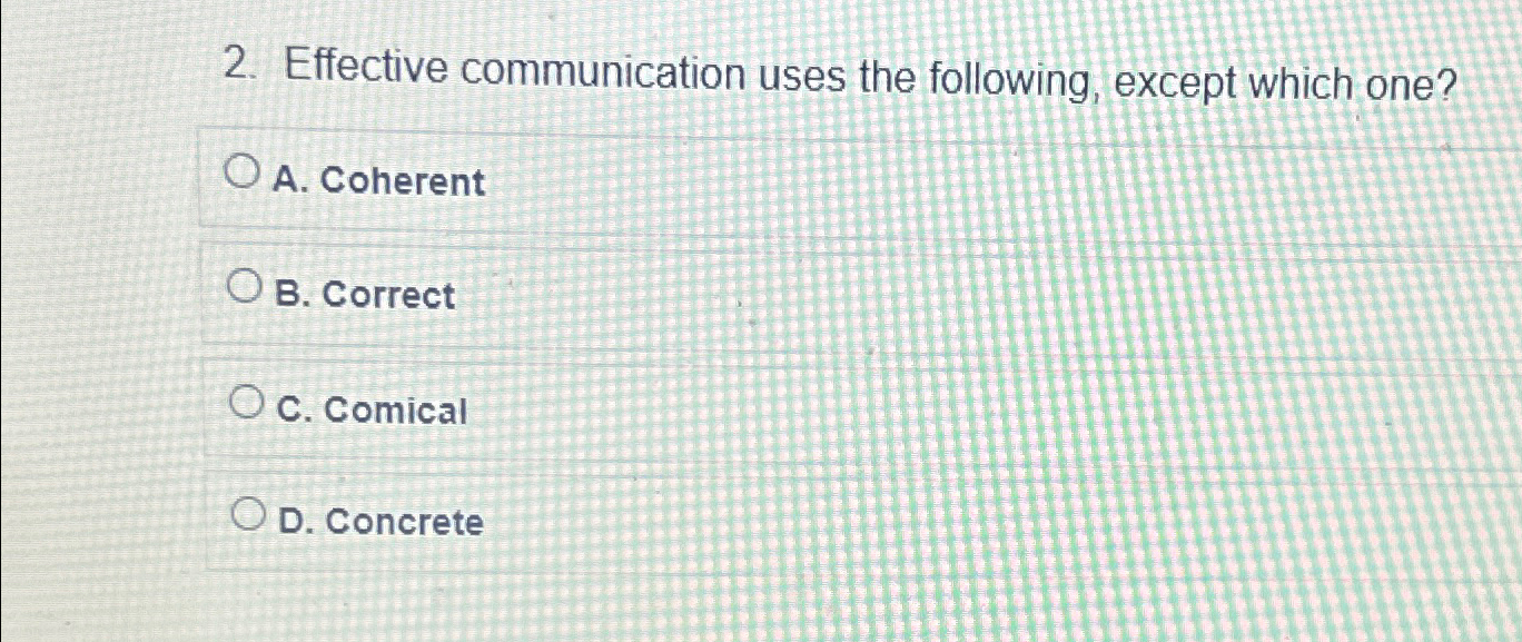  Effective communication uses the following, except which one? A. Coherent B.