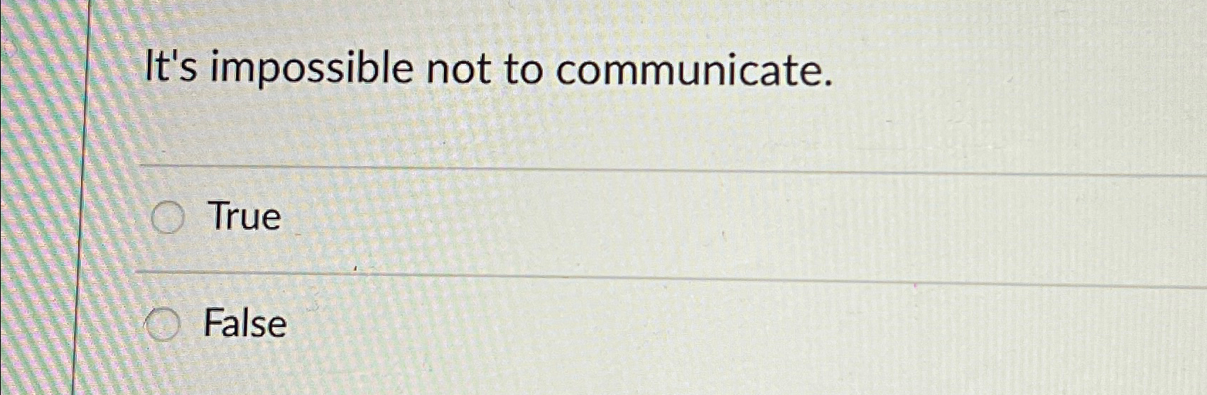  It's impossible not to communicate. True False 