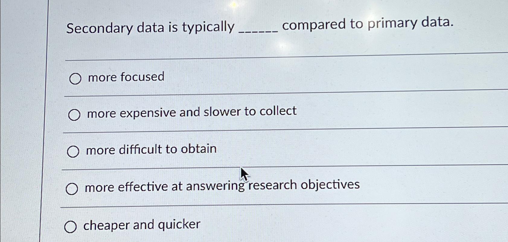  Secondary data is typically compared to primary data. more focused more