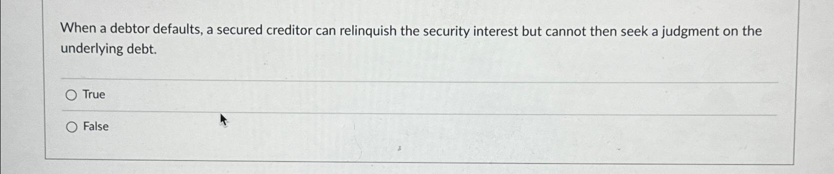 When a debtor defaults, a secured creditor can relinquish the security