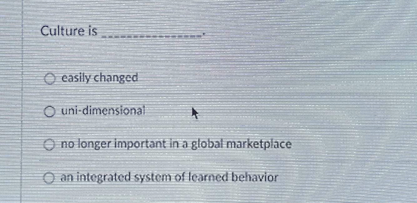  Culture is easily changed uni-dimensional no longer important in a global