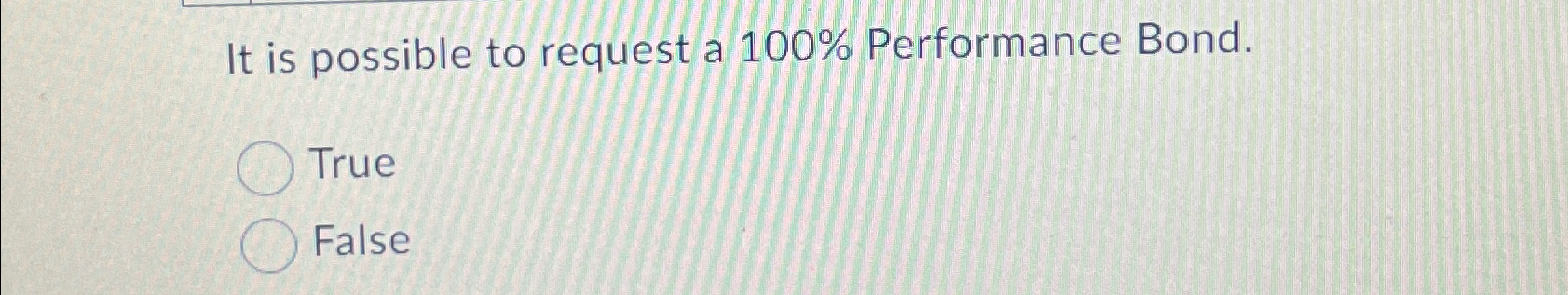 It is possible to request a 100% Performance Bond. True False
