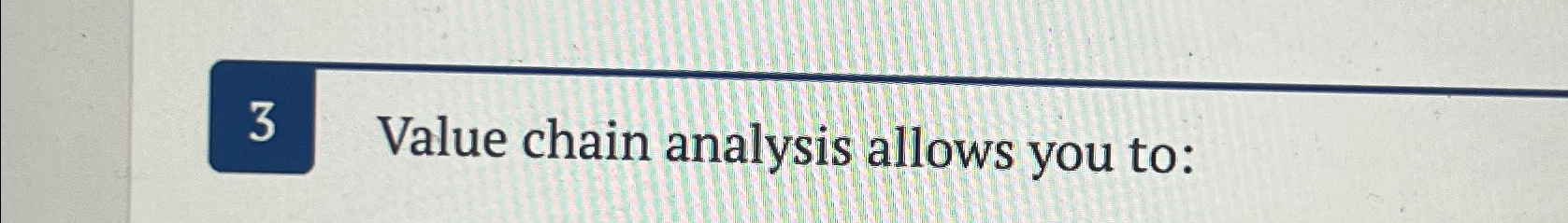  3 Value chain analysis allows you to: 