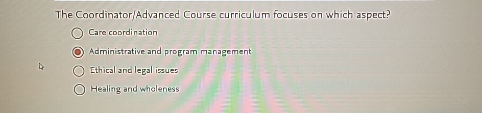  The Coordinator/Advanced Course curriculum focuses on which aspect? Care coordination Administrative