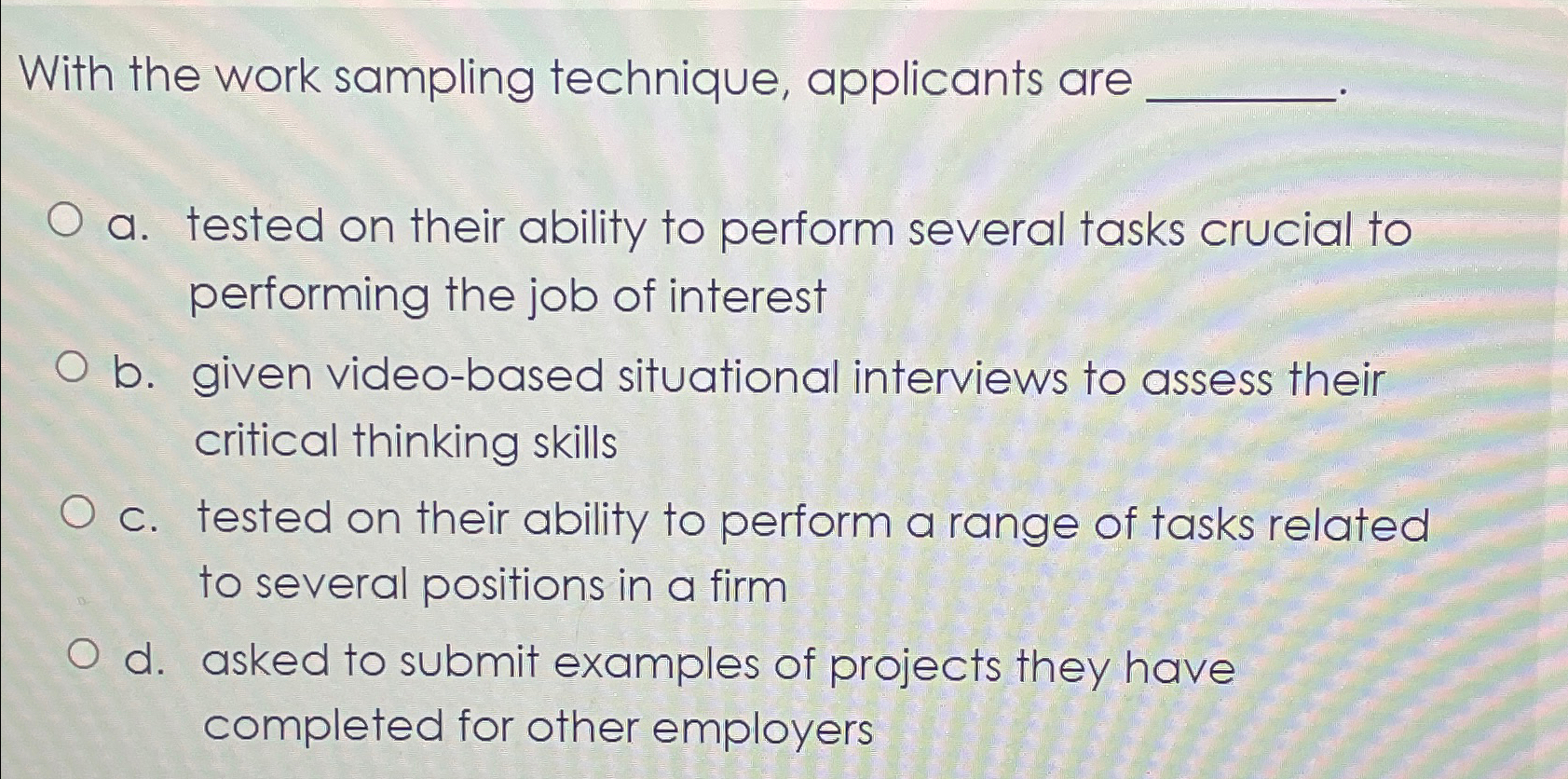  With the work sampling technique, applicants are a. tested on their