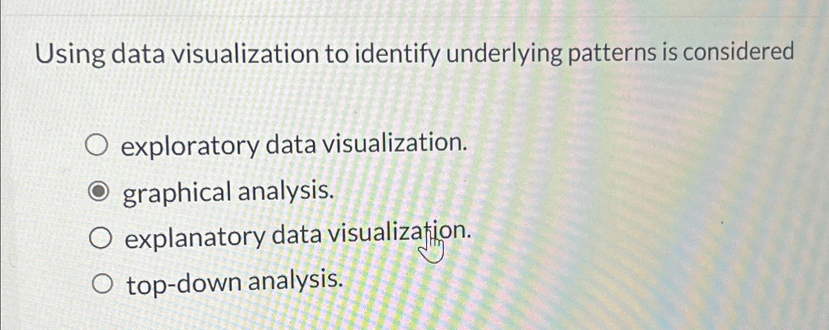  Using data visualization to identify underlying patterns is considered exploratory data