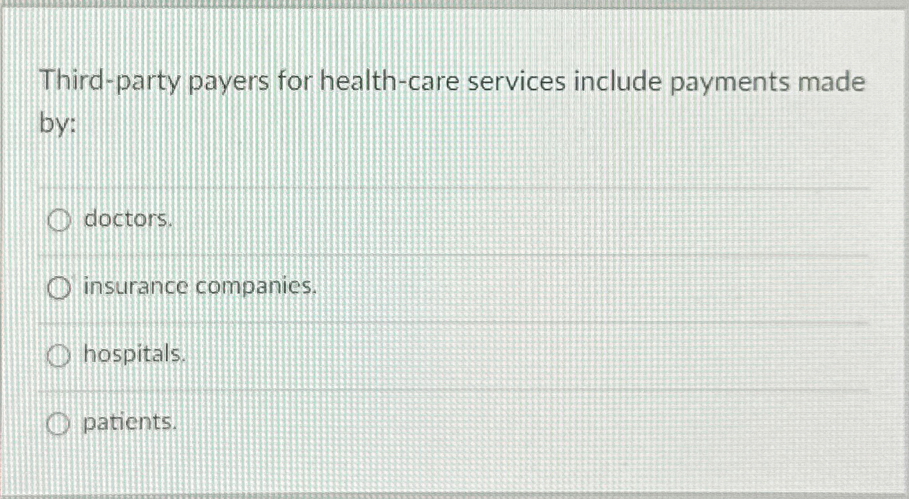  Third-party payers for health-care services include payments made by: doctors. insurance