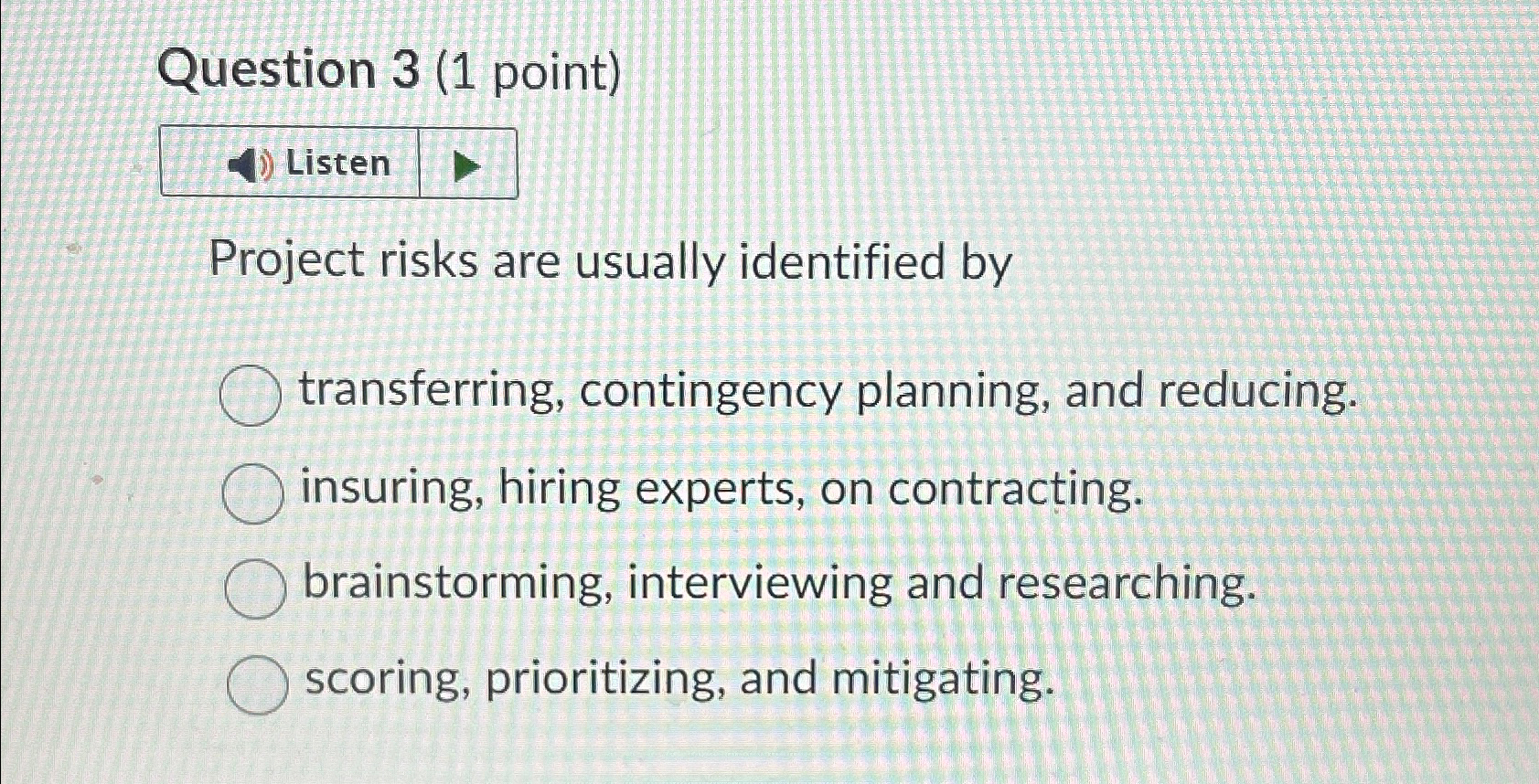  Question 3(1 point) Listen Project risks are usually identified by transferring,