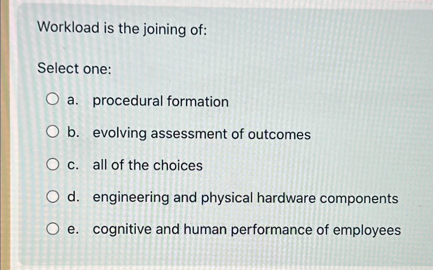  Workload is the joining of: Select one: a. procedural formation b.