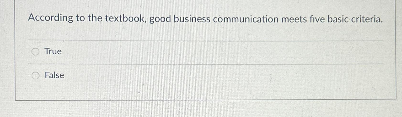  According to the textbook, good business communication meets five basic criteria.
