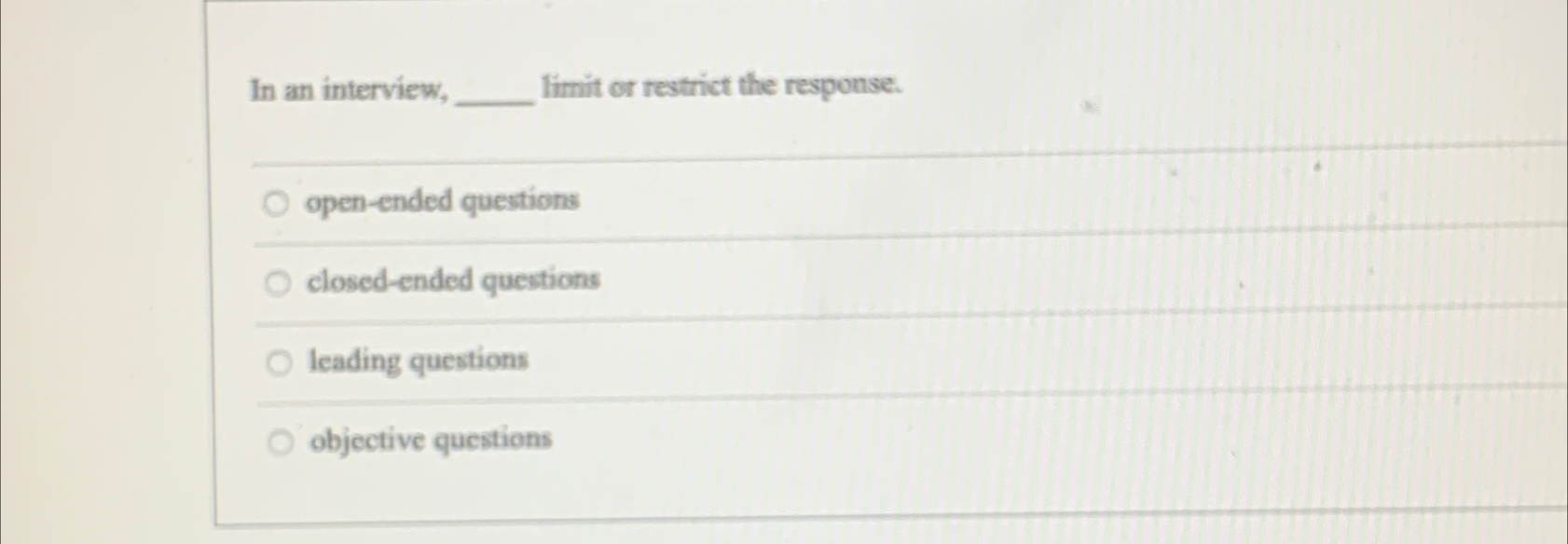  In an interview, limit or restrict the response. open-ended questions closed-ended