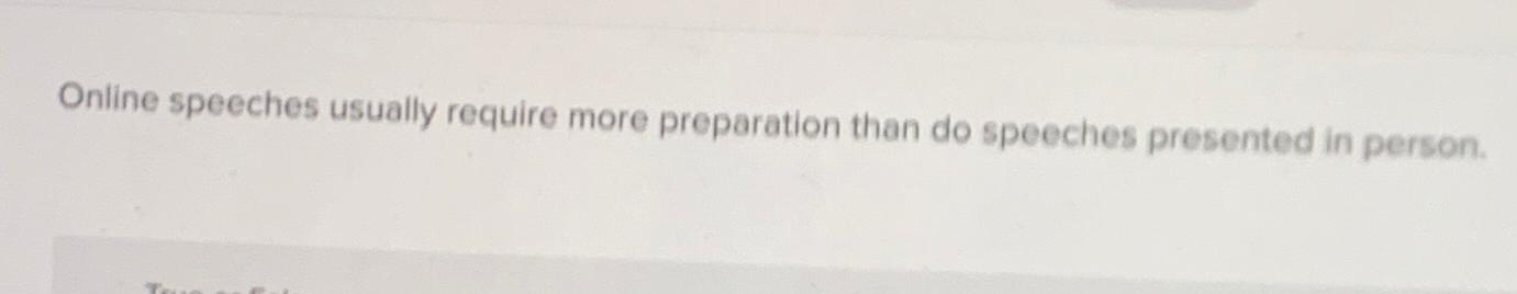  Online speeches usually require more preparation than do speeches presented in